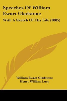 Speeches Of William Ewart Gladstone: With A Sketch Of His Life (1885) by Gladstone, William Ewart