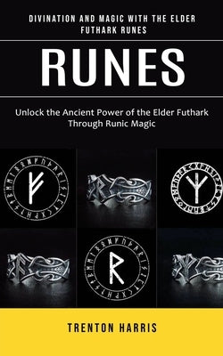 Runes: Divination and Magic With the Elder Futhark Runes (Unlock the Ancient Power of the Elder Futhark Through Runic Magic) by Harris, Trenton