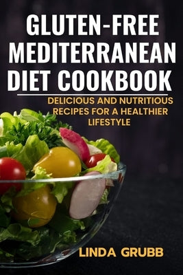 Gluten-free Mediterranean diet cookbook: Delicious and nutritious recipes for a healthier lifestyle by Grubb, Linda