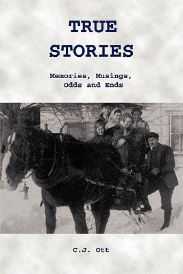 True Stories: Memories, Musings, Odds and Ends by Ott, C. J.