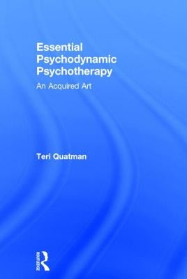 Essential Psychodynamic Psychotherapy: An Acquired Art by Quatman, Teri