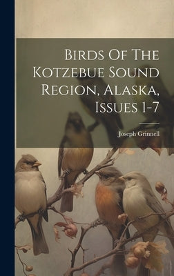 Birds Of The Kotzebue Sound Region, Alaska, Issues 1-7 by Grinnell, Joseph