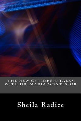 The New Children, Talks With Dr. Maria Montessori by Radice, Sheila