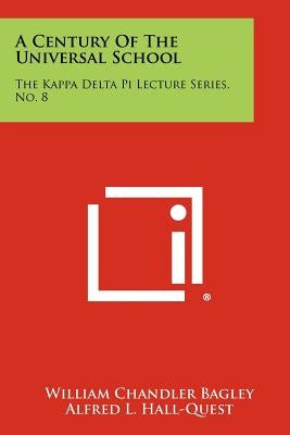 A Century of the Universal School: The Kappa Delta Pi Lecture Series, No. 8 by Bagley, William Chandler