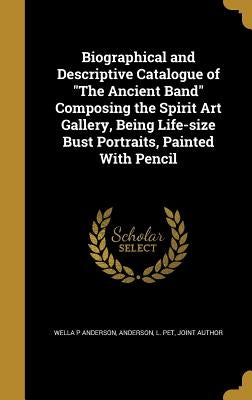 Biographical and Descriptive Catalogue of "The Ancient Band" Composing the Spirit Art Gallery, Being Life-size Bust Portraits, Painted With Pencil by Anderson, Wella P.