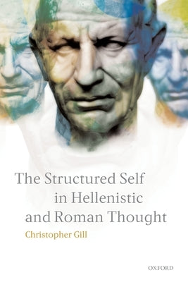 The Structured Self in Hellenistic and Roman Thought by Gill, Christopher