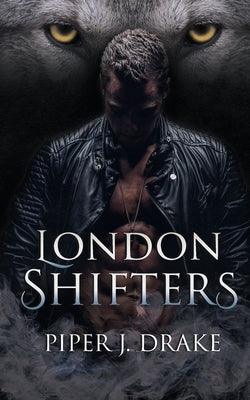 London Shifters: The Complete Shapeshifter Romance Series by Drake, Piper J.