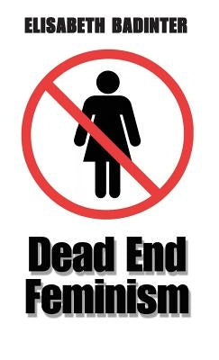 Dead End Feminism by Badinter, Elisabeth