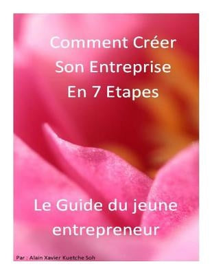 Comment Créer son Entreprise en 7 Etapes?Le guide: Le guide du Jeune Entrepreneur by Kuetche Soh Ksax, Alain Xavier