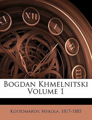 Bogdan Khmelnitski Volume 1 by 1817-1885, Kostomarov Mykola