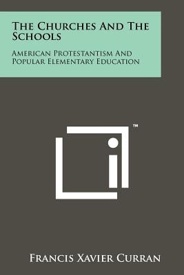 The Churches and the Schools: American Protestantism and Popular Elementary Education by Curran, Francis Xavier