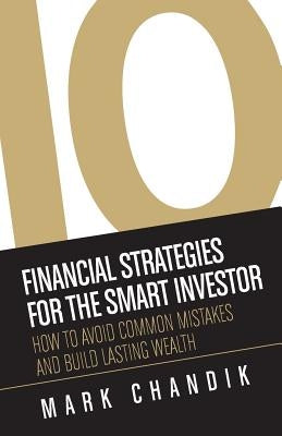 10 Financial Strategies for the Smart Investor: How To Avoid Common Mistakes and Build Lasting Wealth by Chandik, Mark