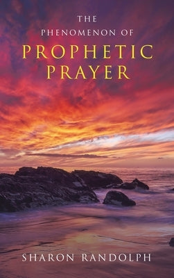The Phenomenon of Prophetic Prayer by Randolph, Sharon