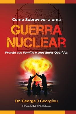 Como Sobreviver a uma Guerra Nuclear: Proteja sua família e seus entes queridos! by Georgiou, George J.