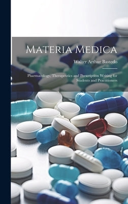 Materia Medica: Pharmacology, Therapeutics and Prescription Writing for Students and Practitioners by Bastedo, Walter Arthur