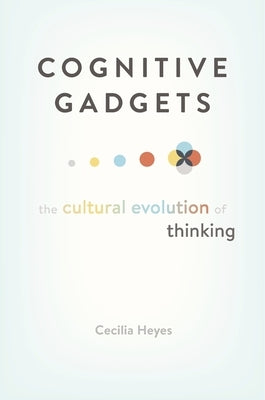 Cognitive Gadgets: The Cultural Evolution of Thinking by Heyes, Cecilia