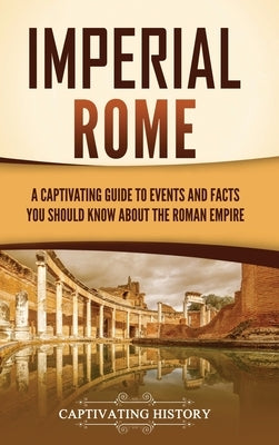 Imperial Rome: A Captivating Guide to Events and Facts You Should Know About the Roman Empire by History, Captivating