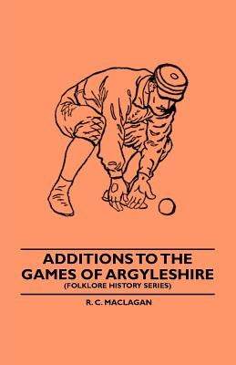 Additions To The Games Of Argyleshire (Folklore History Series) by Maclagan, R. C.