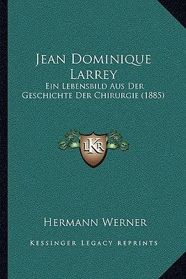Jean Dominique Larrey: Ein Lebensbild Aus Der Geschichte Der Chirurgie (1885) by Werner, Hermann