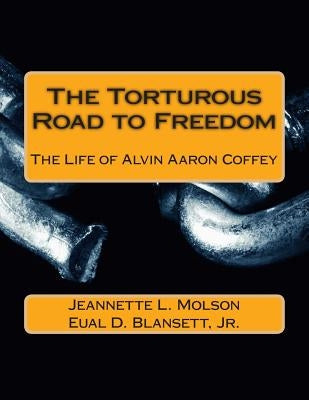 The Torturous Road to Freedom: The Life of Alvin Aaron Coffey by Molson, Jeannette L.