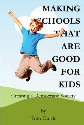 Making Schools That Are Good For Kids: Creating a Democratic Society by Durrie, Tom