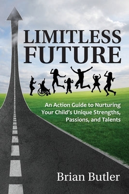 Limitless Future: n Action Guide to Nurturing Your Child's Unique Strengths, Passions, and Talents by Butler, Brian