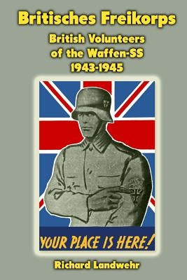 Britisches Freikorps: British Volunteers of the Waffen-SS 1943-1945 by Landwehr, Richard W., Jr.
