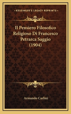 Il Pensiero Filosofico Religioso Di Francesco Petrarca Saggio (1904) by Carlini, Armando