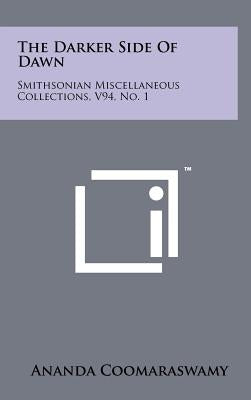 The Darker Side Of Dawn: Smithsonian Miscellaneous Collections, V94, No. 1 by Coomaraswamy, Ananda