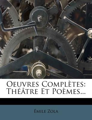 Oeuvres Completes: Theatre Et Poemes... by Zola, Emile