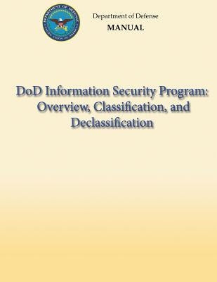DoD Information Security Program: Overview, Classification, and Declassification (DoD 5200.01, Volume 1) by Defense, Department Of