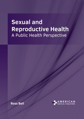 Sexual and Reproductive Health: A Public Health Perspective by Bell, Ross