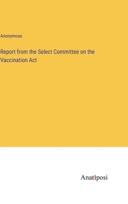 Report from the Select Committee on the Vaccination Act by Anonymous