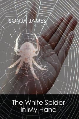 The White Spider in My Hand: Poems by James, Sonja