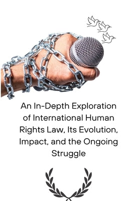 An In-Depth Exploration of International Human Rights Law, Its Evolution, Impact, and the Ongoing Struggle by Wall, Abbey