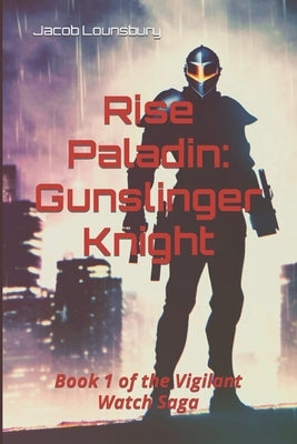 Rise Paladin: Gunslinger Knight: Book 1 of the Vigilant Watch Saga by Lounsbury, Jacob