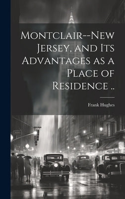 Montclair--New Jersey, and its Advantages as a Place of Residence .. by [Hughes, Frank] [From Old Catalog]