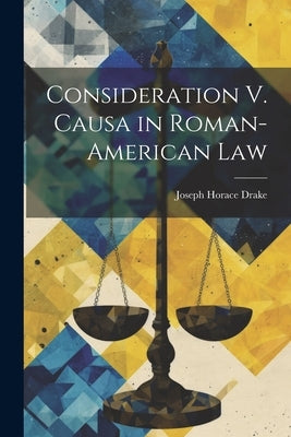 Consideration V. Causa in Roman-American Law by Drake, Joseph Horace