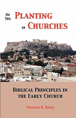 On the Planting of Churches: Biblical Principles in the Early Church by Jones, William H.