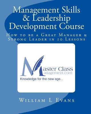 Management Skills & Leadership Development Course: How to be a Great Manager & Strong Leader in 10 Lessons by Evans, William L.