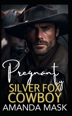 Pregnant by Silver Fox Cowboy: An Opposites Attract Small Town Single Dad Romance by Mask, Amanda