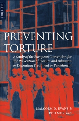 Preventing Torture: A Study of the European Convention for the Prevention of Torture and Inhuman or Degrading Treatment or Punishment by Evans, Malcolm