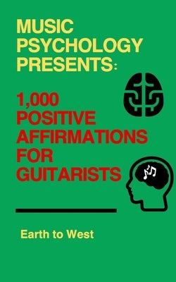 Music Psychology Presents: 1,000 Positive Affirmations for Guitarists by West, Earth To