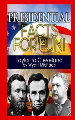 Presidential Facts for Fun! Taylor to Cleveland by Michaels, Wyatt