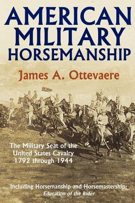 American Military Horsemanship: The Military Riding Seat of the United States Cavalry, 1792 through 1944 by Ottevaere, James A.