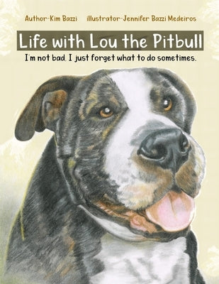 Life with Lou the Pitbull: I'm not bad, I just forget what to do sometimes. by Medeiros, Jennifer Bazzi