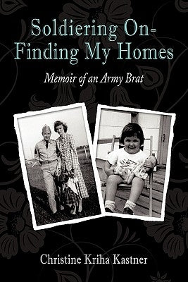 Soldiering on - Finding My Homes: Memoir of an Army Brat by Kastner, Christine Kriha