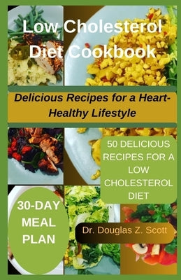 Low Cholesterol Diet Cookbook: Delicious Recipes for a Heart-Healthy Lifestyle by Scott, Douglas Z.