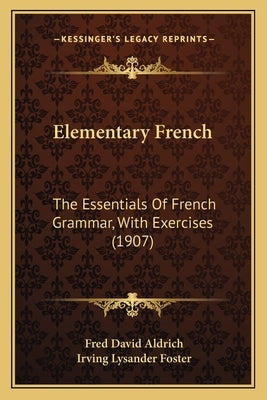 Elementary French: The Essentials Of French Grammar, With Exercises (1907) by Aldrich, Fred David