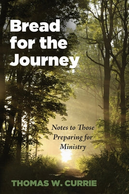 Bread for the Journey: Notes to Those Preparing for Ministry by Currie, Thomas W.